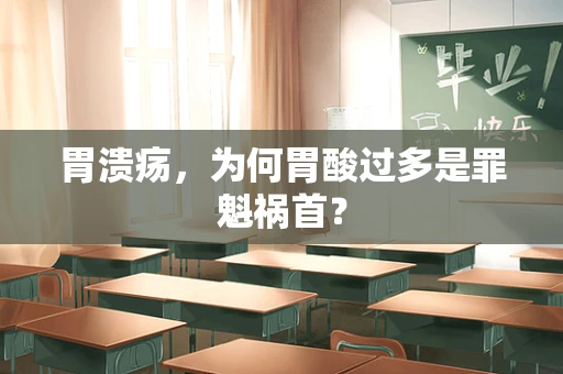 胃溃疡，为何胃酸过多是罪魁祸首？