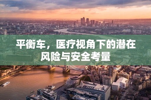 平衡车，医疗视角下的潜在风险与安全考量