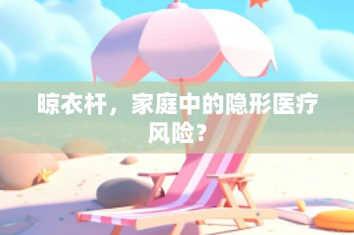 晾衣杆，家庭中的隐形医疗风险？