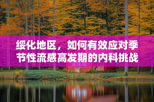 绥化地区，如何有效应对季节性流感高发期的内科挑战？