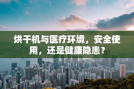 烘干机与医疗环境，安全使用，还是健康隐患？