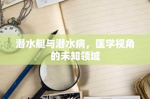 潜水艇与潜水病，医学视角的未知领域