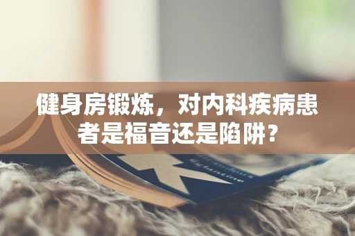 健身房锻炼，对内科疾病患者是福音还是陷阱？