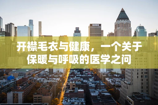 开襟毛衣与健康，一个关于保暖与呼吸的医学之问