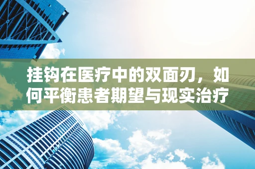 挂钩在医疗中的双面刃，如何平衡患者期望与现实治疗结果？