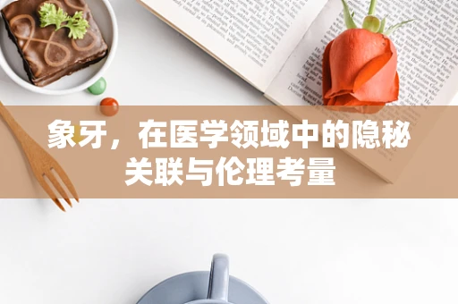 象牙，在医学领域中的隐秘关联与伦理考量