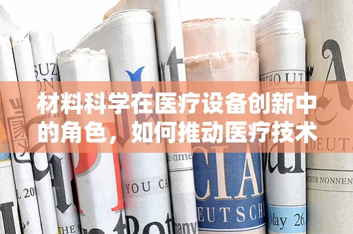 材料科学在医疗设备创新中的角色，如何推动医疗技术的未来？