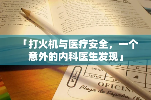 「打火机与医疗安全，一个意外的内科医生发现」