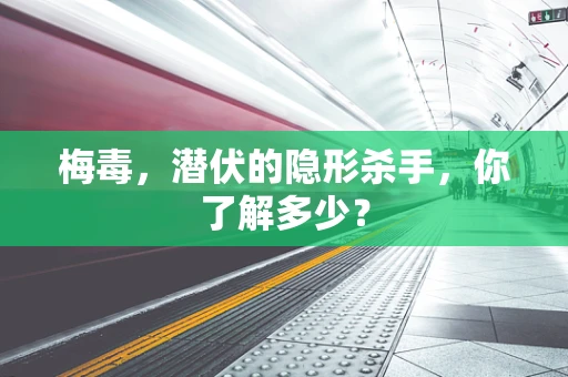 梅毒，潜伏的隐形杀手，你了解多少？