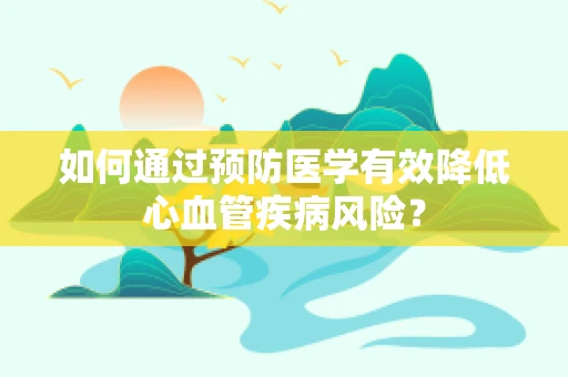 如何通过预防医学有效降低心血管疾病风险？