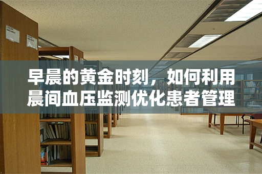 早晨的黄金时刻，如何利用晨间血压监测优化患者管理？