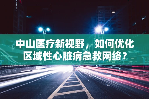 中山医疗新视野，如何优化区域性心脏病急救网络？