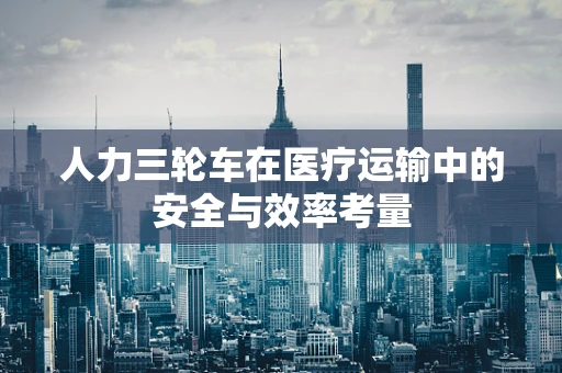 人力三轮车在医疗运输中的安全与效率考量