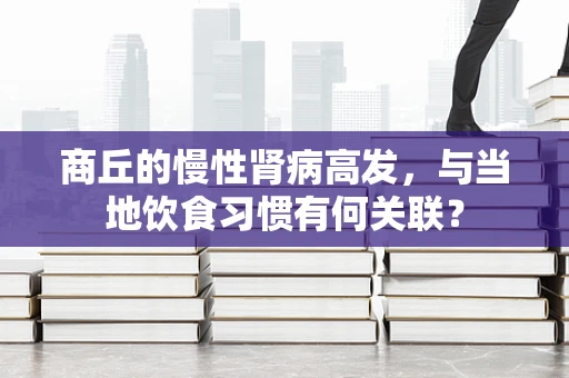 商丘的慢性肾病高发，与当地饮食习惯有何关联？
