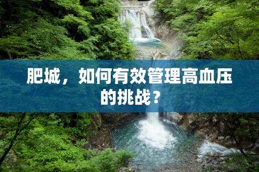 肥城，如何有效管理高血压的挑战？