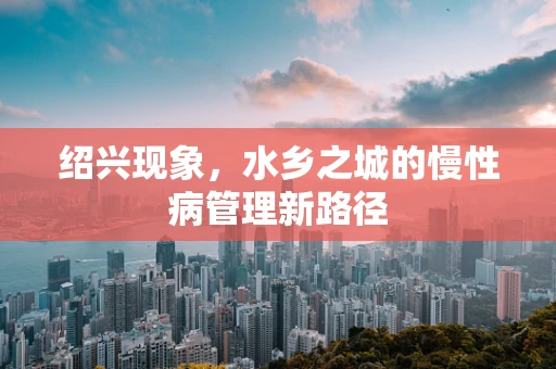 绍兴现象，水乡之城的慢性病管理新路径