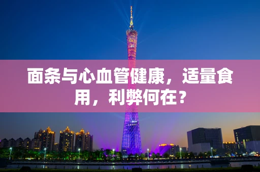 面条与心血管健康，适量食用，利弊何在？