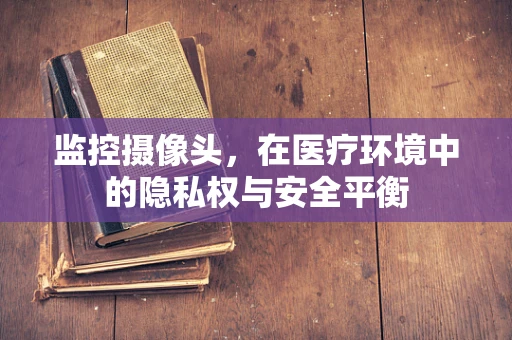 监控摄像头，在医疗环境中的隐私权与安全平衡
