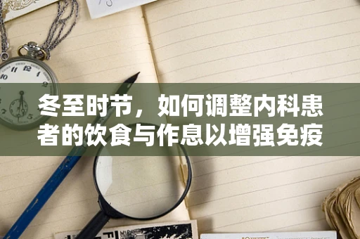 冬至时节，如何调整内科患者的饮食与作息以增强免疫力？