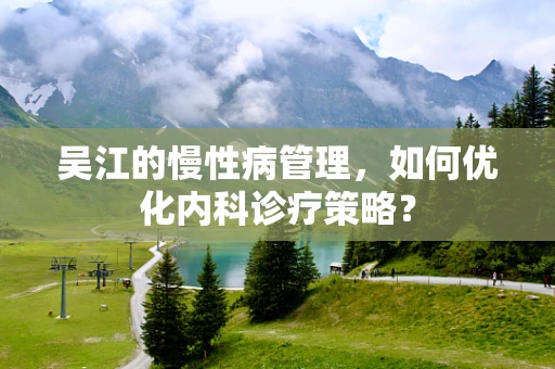 吴江的慢性病管理，如何优化内科诊疗策略？