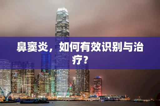 鼻窦炎，如何有效识别与治疗？