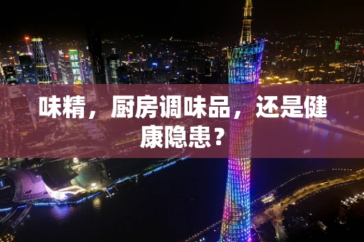 味精，厨房调味品，还是健康隐患？