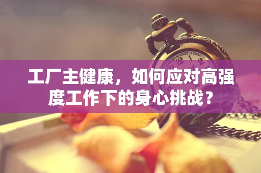 工厂主健康，如何应对高强度工作下的身心挑战？