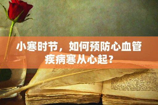 小寒时节，如何预防心血管疾病寒从心起？