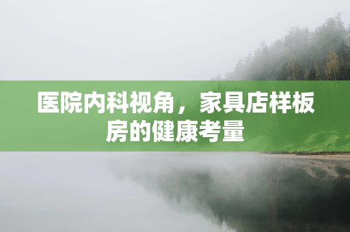医院内科视角，家具店样板房的健康考量