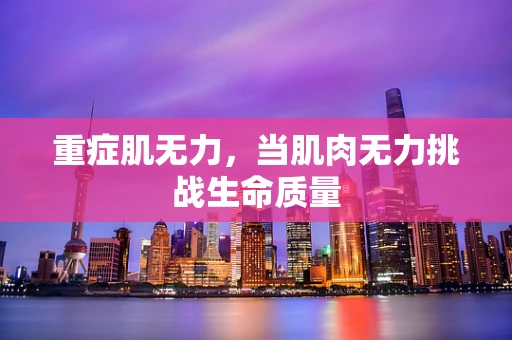重症肌无力，当肌肉无力挑战生命质量