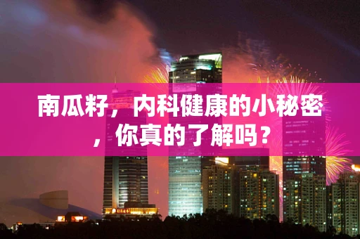 南瓜籽，内科健康的小秘密，你真的了解吗？
