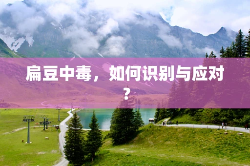 扁豆中毒，如何识别与应对？