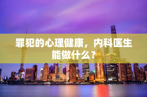 罪犯的心理健康，内科医生能做什么？