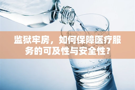 监狱牢房，如何保障医疗服务的可及性与安全性？