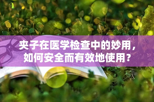 夹子在医学检查中的妙用，如何安全而有效地使用？