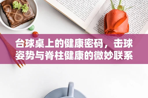 台球桌上的健康密码，击球姿势与脊柱健康的微妙联系