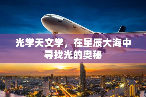 光学天文学，在星辰大海中寻找光的奥秘