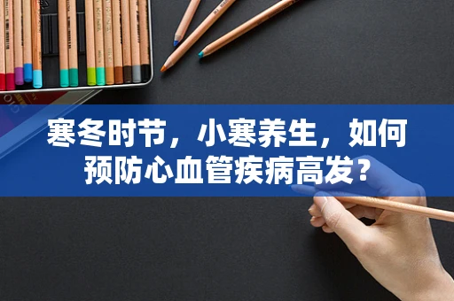 寒冬时节，小寒养生，如何预防心血管疾病高发？