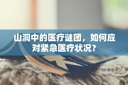 山洞中的医疗谜团，如何应对紧急医疗状况？