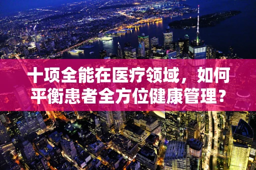 十项全能在医疗领域，如何平衡患者全方位健康管理？