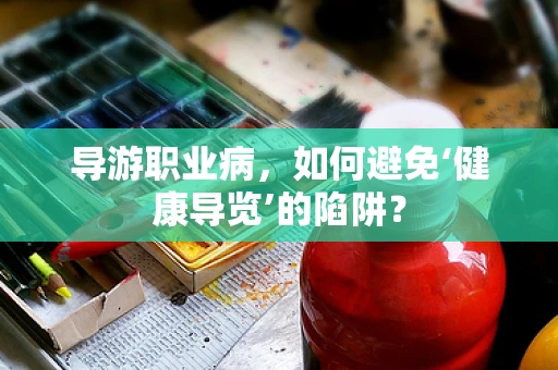 导游职业病，如何避免‘健康导览’的陷阱？