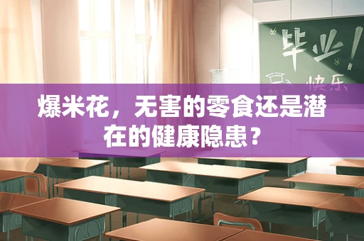 爆米花，无害的零食还是潜在的健康隐患？