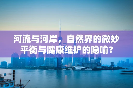 河流与河岸，自然界的微妙平衡与健康维护的隐喻？