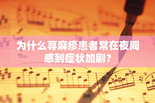 为什么荨麻疹患者常在夜间感到症状加剧？