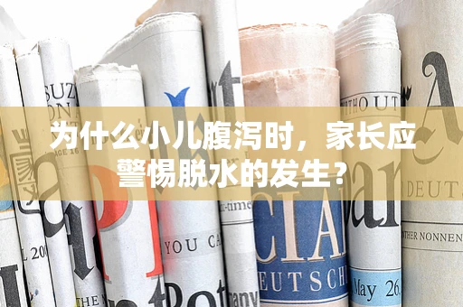 为什么小儿腹泻时，家长应警惕脱水的发生？