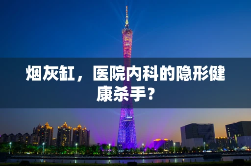 烟灰缸，医院内科的隐形健康杀手？