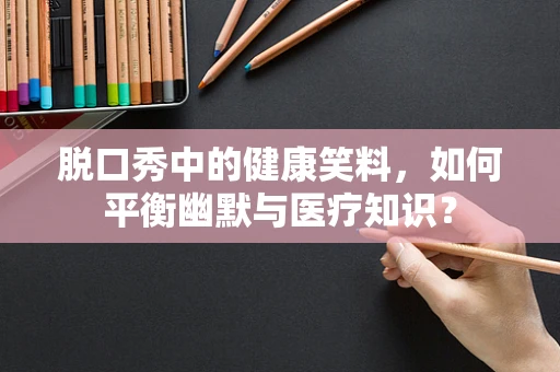 脱口秀中的健康笑料，如何平衡幽默与医疗知识？