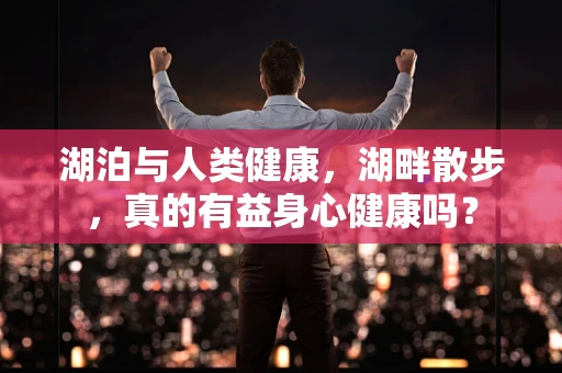 湖泊与人类健康，湖畔散步，真的有益身心健康吗？