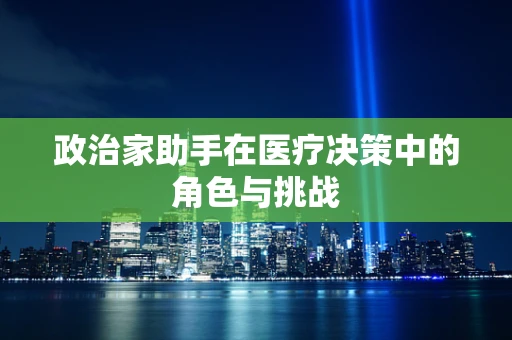 政治家助手在医疗决策中的角色与挑战