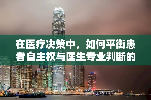 在医疗决策中，如何平衡患者自主权与医生专业判断的医学伦理学考量？